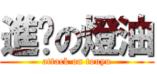 進擊の燈油 (attack on touyu)