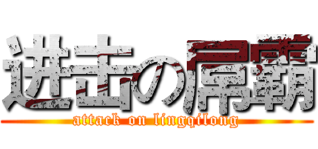 进击の屌霸 (attack on lingqilong)