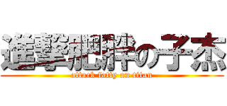 進撃肥胖の子杰 (attack fatty on titan)