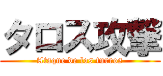 タロス攻撃 (Ataque de los turros)