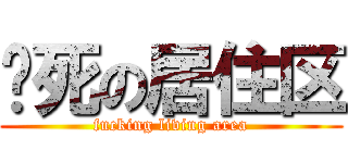 该死の居住区 (fucking living area)