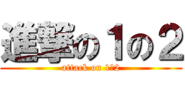 進撃の１の２ (attack on 1ー2)