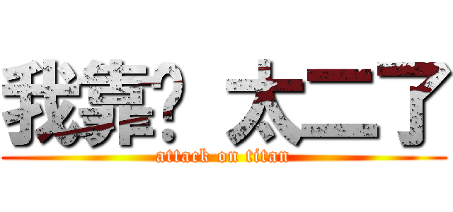 我靠啊 太二了 (attack on titan)