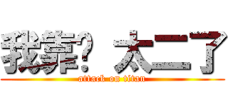 我靠啊 太二了 (attack on titan)