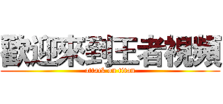 歡迎來到王者視頻 (attack on titan)