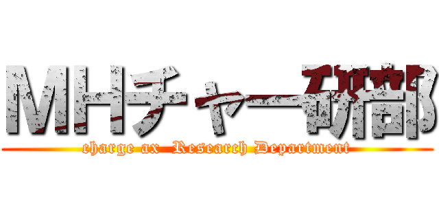 ＭＨチャー研部 (charge ax  Research Department)