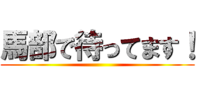 馬部で待ってます！ ()