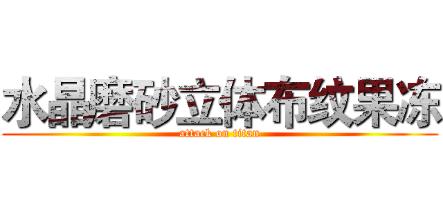 水晶磨砂立体布纹果冻 (attack on titan)