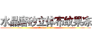 水晶磨砂立体布纹果冻 (attack on titan)