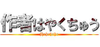 作者はやくちゅう (Hehehehe)