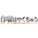 作者はやくちゅう (Hehehehe)