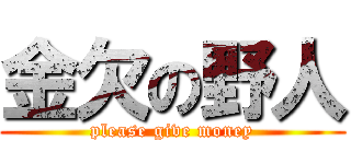 金欠の野人 (please give money)