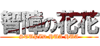 智障の花花 (STUPID HUA HUA)