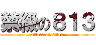 禁級の８１３ (attack on titan)