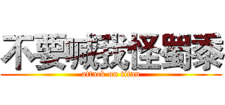 不要喊我怪蜀黍 (attack on titan)