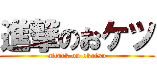 進撃のおケツ (attack on oketsu)