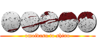 ●●●●● (omoidasu to shinu)