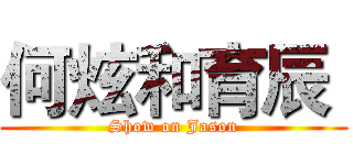 何炫和育辰  (Show on Jason)