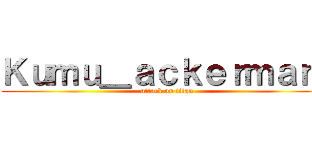 Ｋｕｍｕ＿ａｃｋｅｒｍａｎ  (attack on titan)