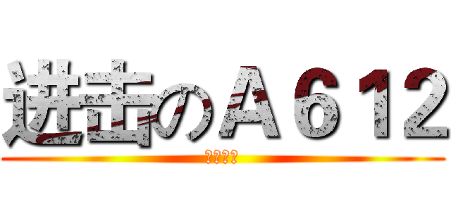 进击のＡ６１２ (无所不为)