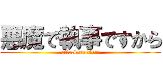 悪魔で執事ですから (attack on titan)