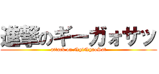 進撃のギーガォサッ (attack on NgiNgaoSat)