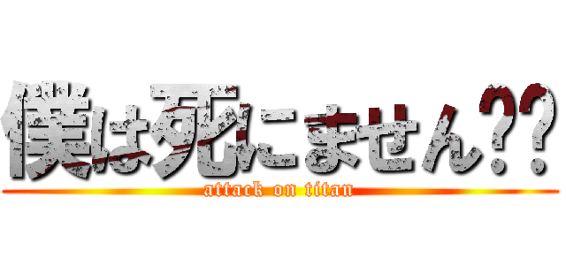 僕は死にません‼︎ (attack on titan)