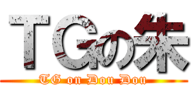 ＴＧの朱 (TG on Dou Dou)