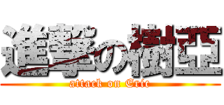 進撃の樹亞 (attack on Eric)