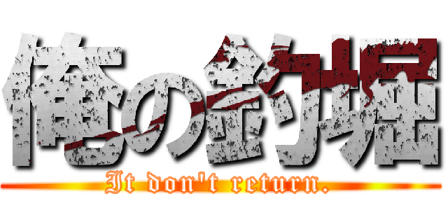 俺の釣堀 (It don't return.)