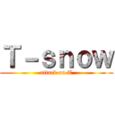 Ｔ－ｓｎｏｗ (attack on T)