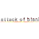 ａｔｔａｃｋ ｏｆ ｂｌａｎｋ (Gay)