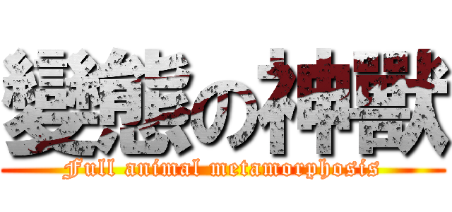 變態の神獸 (Full animal metamorphosis)