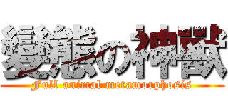 變態の神獸 (Full animal metamorphosis)