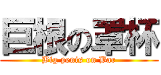 巨根の罩杯 (Big penis on Bar)