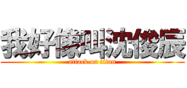 我好像叫沈俊辰 (attack on titan)