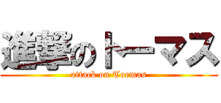 進撃のトーマス (attack on Tormas)