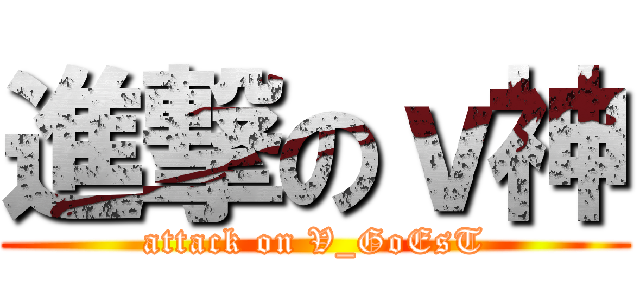 進撃のｖ神 (attack on V_GoEsT)