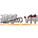 進撃のｖ神 (attack on V_GoEsT)
