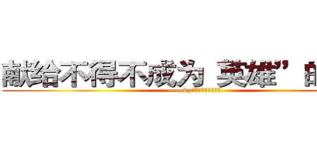 献给不得不成为“英雄”的人们 (——by：来世愿做一只喵灬)