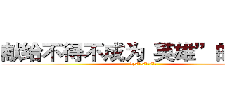 献给不得不成为“英雄”的人们 (——by：来世愿做一只喵灬)