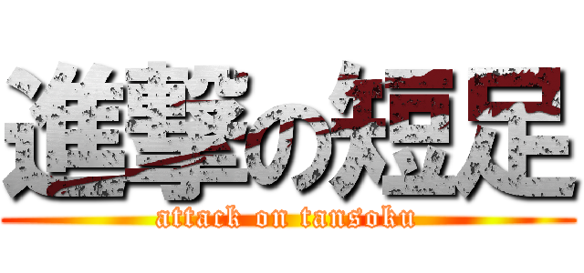 進撃の短足 (attack on tansoku)