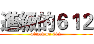 進級的６１２ (attack on 612)