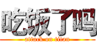 吃饭了吗 (attack on titan)