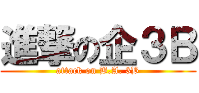進撃の企３Ｂ (attack on B.A. 3B)