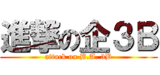 進撃の企３Ｂ (attack on B.A. 3B)