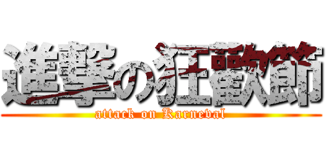 進撃の狂歡節 (attack on Karneval)