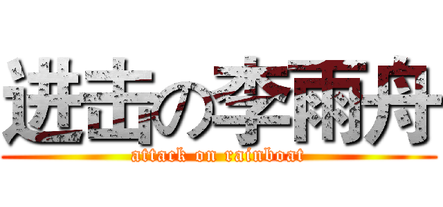 进击の李雨舟 (attack on rainboat)