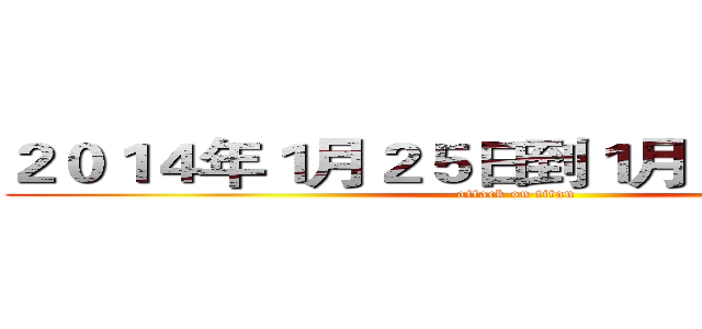 ２０１４年１月２５日到１月２７日共三天 (attack on titan)