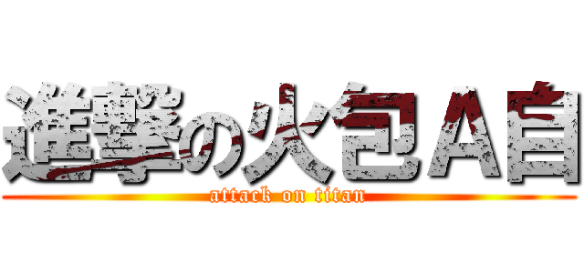 進撃の火包Ａ自 (attack on titan)